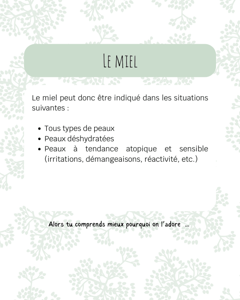 Le miel peut donc être indiqué dans les situations suivantes : Tous types de peaux Peaux déshydratées Peaux à tendance atopique et sensible (irritations, démangeaisons, réactivité, etc.)